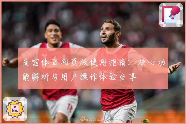 南宫体育网页版使用指南：核心功能解析与用户操作体验分享