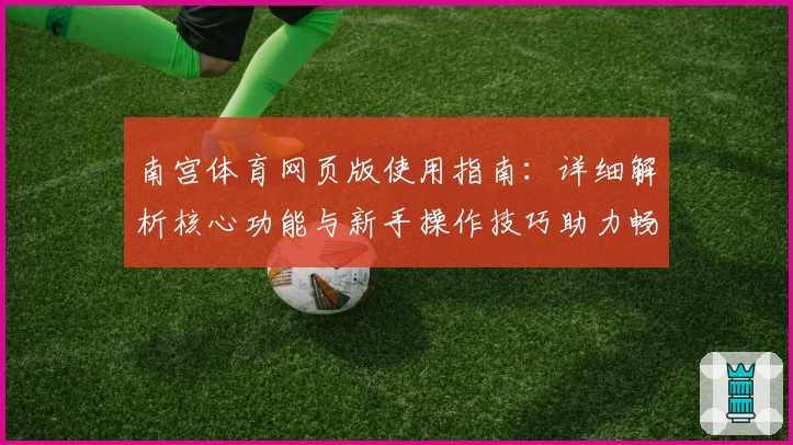 南宫体育网页版使用指南：详细解析核心功能与新手操作技巧助力畅享专业体验