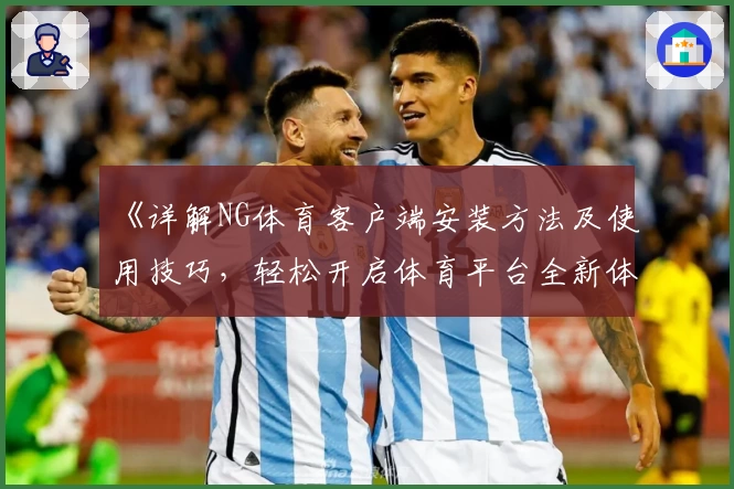 《详解NG体育客户端安装方法及使用技巧，轻松开启体育平台全新体验》