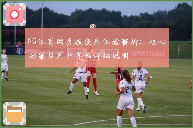 NG体育网页版使用体验解析：核心功能与用户界面详细说明