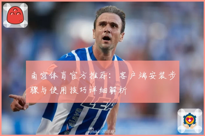 南宫体育官方推荐：客户端安装步骤与使用技巧详细解析