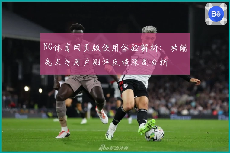 NG体育网页版使用体验解析：功能亮点与用户测评反馈深度分析