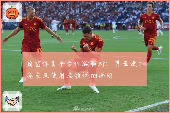 南宫体育平台体验解析：界面设计亮点及使用流程详细说明