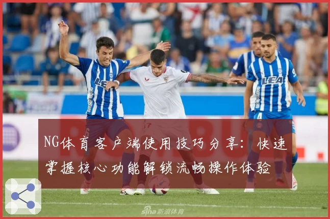 NG体育客户端使用技巧分享：快速掌握核心功能解锁流畅操作体验
