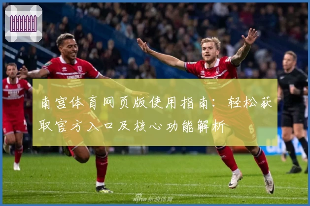 南宫体育网页版使用指南：轻松获取官方入口及核心功能解析