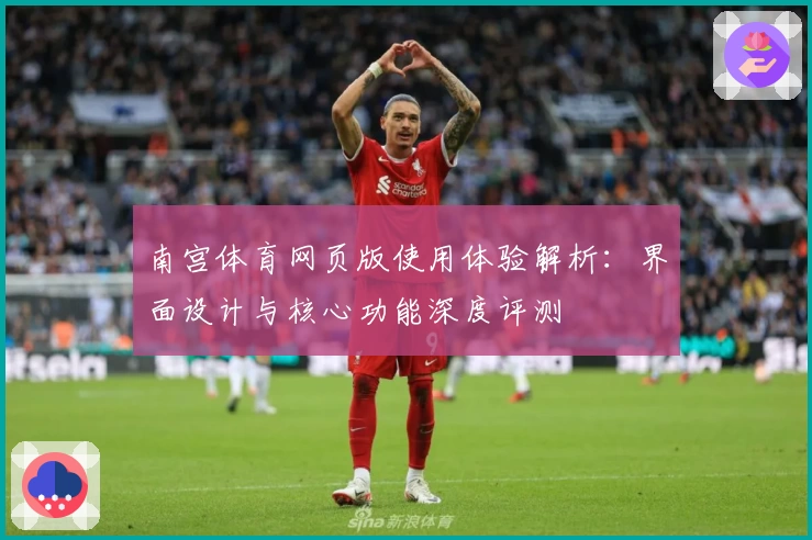 南宫体育网页版使用体验解析：界面设计与核心功能深度评测