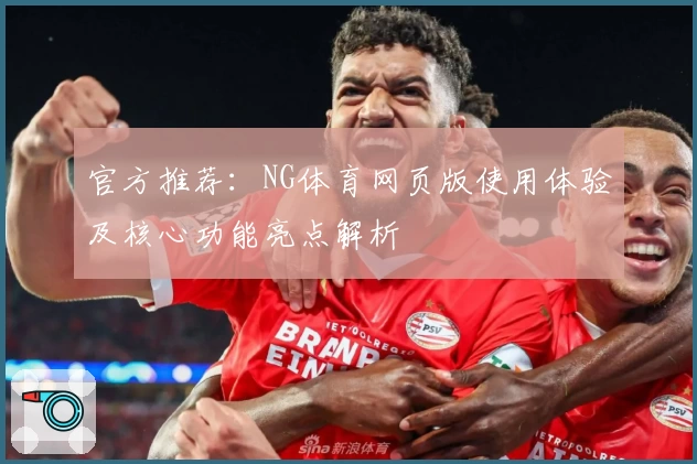 官方推荐：NG体育网页版使用体验及核心功能亮点解析