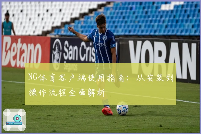 NG体育客户端使用指南：从安装到操作流程全面解析