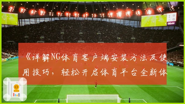 《详解NG体育客户端安装方法及使用技巧，轻松开启体育平台全新体验》